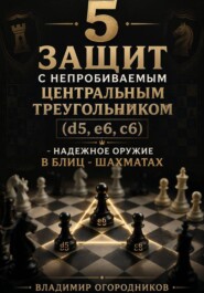 5 защит с непробиваемым центральным треугольником (d5. e6, c6) – надежное оружие в блиц-шахматах.