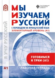 Мы изучаем русский. Элементарный уровень (А1): рабочая тетрадь по русскому языку как иностранному с переводом на французский язык