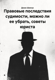 Правовые последствия судимости, можно ли ее убрать, советы юриста