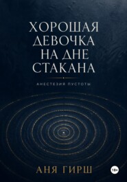 Хорошая девочка на дне стакана. Анестезия пустоты.