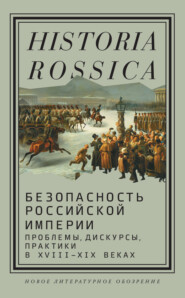 Безопасность Российской империи. Проблемы, дискурсы, практики в XVIII–XIX веках