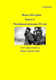 Игра в историю. Книга 5. Российская империя, ХХ век. Том V (продолжение 2). Первая мировая война