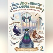 Гоша, Люся и пернатая санта-барбара. Жизнь в мастерской: продолжение истории. Книга вторая.