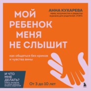 Мой ребенок меня не слышит. Как общаться без криков и чувства вины. От 3 до 10 лет