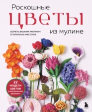 Роскошные цветы из мулине. Секреты вязания крючком от японских мастеров
