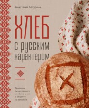 Хлеб с русским характером. Традиции ремесленного хлебопечения и рецепты на закваске
