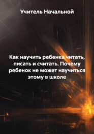 Как научить ребенка читать, писать и считать. Почему ребенок не может научиться этому в школе