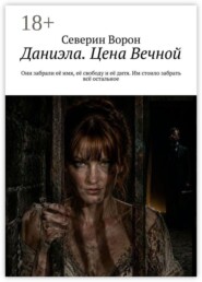 Даниэла. Цена Вечной. Они забрали её имя, её свободу и её дитя. Им стоило забрать всё остальное.
