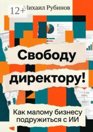 Свободу директору! Как малому бизнесу подружиться с ИИ