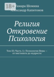 Религия. Откровение. Психология. Том 3 (часть 1): психология веры — от инстинкта до мудрости