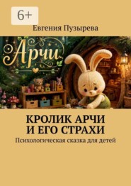 Кролик Арчи и его страхи. Психологическая сказка для детей