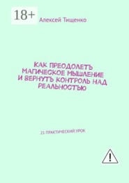 Как преодолеть магическое мышление и вернуть контроль над реальностью. 21 практический урок