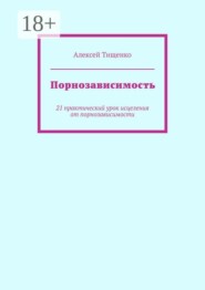 Порнозависимость. 21 практический урок исцеления от порнозависимости