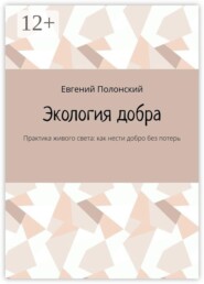 Экология добра. Практика живого света: как нести добро без потерь