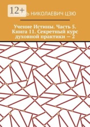 Учение Истины. Часть 5. Книга 11. Секретный курс духовной практики — 2