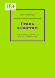 Стань эгоистом. 30 практических уроков, как вернуть себе свою жизнь
