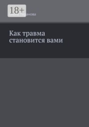 Как травма становится вами