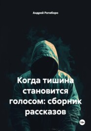 «Когда тишина становится голосом: сборник рассказов»
