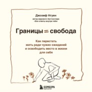 Границы равно свобода. Как перестать жить ради чужих ожиданий и освободить место в жизни для себя