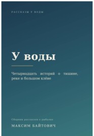 У воды. Четырнадцать историй о тишине, реке и большом клёве