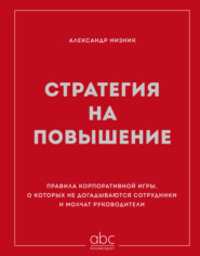 Стратегия на повышение. Правила корпоративной игры, о которых не догадываются сотрудники и молчат руководители