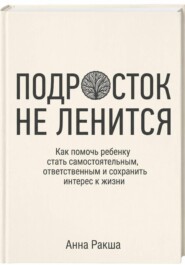 Подросток не ленится. Практическое руководство для родителей подростков