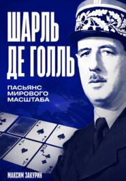 Шарль де Голль. Пасьянс мирового масштаба
