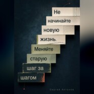 Не начинайте новую жизнь. Меняйте старую шаг за шагом