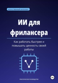 ИИ для фрилансера. Как работать быстрее и повышать ценность своей работы