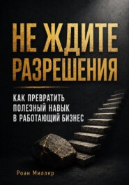 Не ждите разрешения. Как превратить полезный навык в работающий бизнес