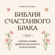 Библия счастливого брака. Секреты любви, доверия и близости на всю жизнь