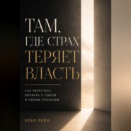Там, где страх теряет власть. Как перестать воевать с собой и своим прошлым