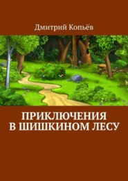 Дмитрий Копьёв Приключения в Шишкином Лесу
