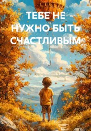 ТЕБЕ НЕ НУЖНО БЫТЬ СЧАСТЛИВЫМ