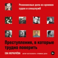 Преступления, в которые трудно поверить: Резонансные дела из архивов судов и спецслужб