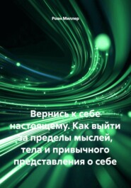 Вернись к себе настоящему. Как выйти за пределы мыслей, тела и привычного представления о себе
