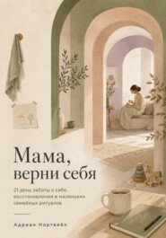 Мама, верни себя. 21 день заботы о себе, восстановления и маленьких семейных ритуалов