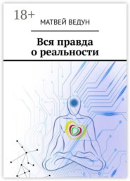 Вся правда о реальности. Ваша истина. Персональная, в вечное пользование