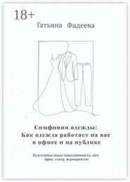Симфония одежды: Как одежда работает на вас в офисе и на публике. Культурные коды: повседневность, дом, офис, театр, мероприятия