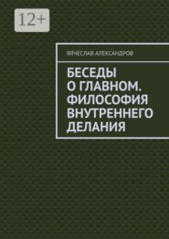 Беседы о главном. Философия внутреннего делания