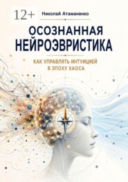 Осознанная нейроэвристика. Как управлять интуицией в эпоху хаоса