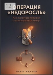 Операция «Недоросль». Как воспитать мужчину с недоношенным «хочу»