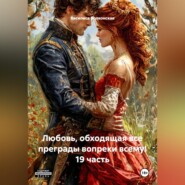 Любовь, обходящая все преграды, вопреки всему! 19 часть.