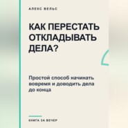 Как перестать откладывать дела? Простой способ начинать вовремя и доводить дела до конца