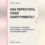 Как перестать себя накручивать? Остановить сценарии катастрофы и вернуться в настоящий момент