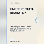 Как перестать плакать? Что говорят слёзы и как вернуть устойчивость в трудный момент