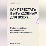 Как перестать быть удобным для всех? Выбирать себя, не превращаясь в равнодушного человека