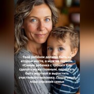 Твой ребёнок должен быть на втором месте, а муж на первом. «Сними ребенка с трона!» Как сделать мужа главным, перестать быть жертвой и вырастить счастливого человека. Пошаговый план спасения семьи