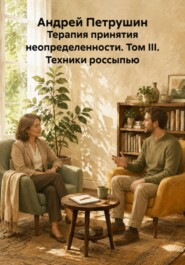 Терапия принятия неопределенности. Том III. Техники россыпью