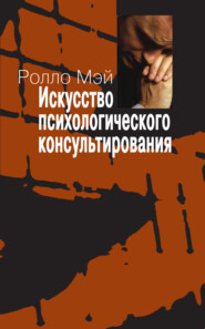 Искусство психологического консультирования. Как давать и обретать душевное здоровье